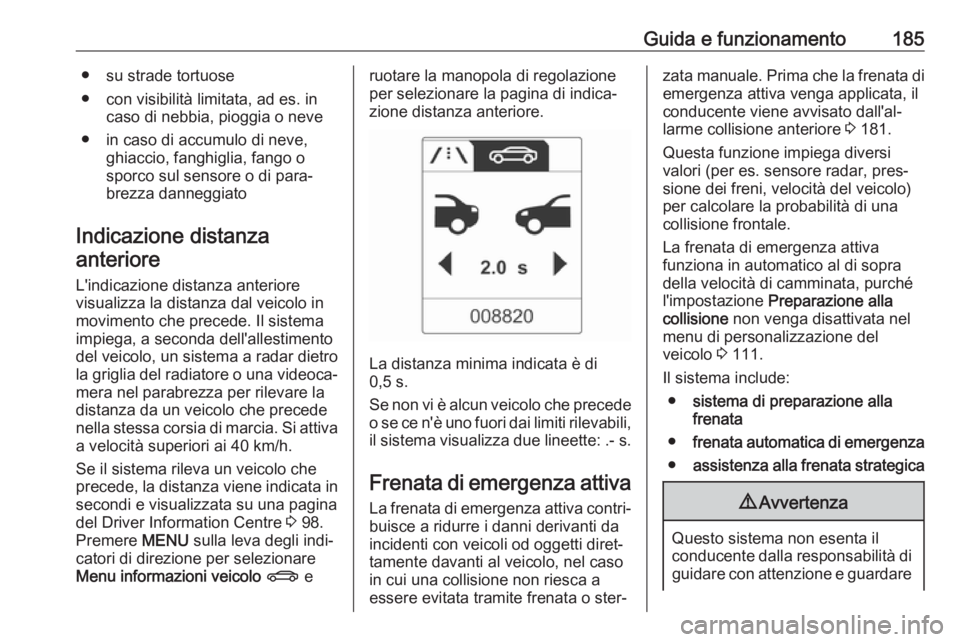 OPEL ASTRA J 2018  Manuale di uso e manutenzione (in Italian) Guida e funzionamento185● su strade tortuose
● con visibilità limitata, ad es. in caso di nebbia, pioggia o neve
● in caso di accumulo di neve, ghiaccio, fanghiglia, fango o
sporco sul sensore 