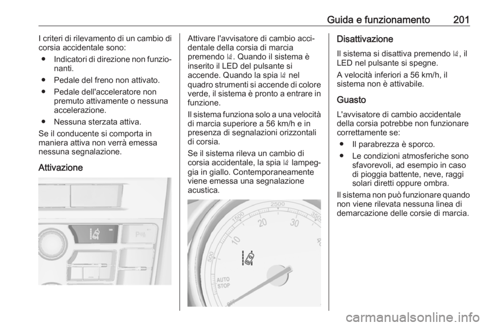 OPEL ASTRA J 2018  Manuale di uso e manutenzione (in Italian) Guida e funzionamento201I criteri di rilevamento di un cambio di
corsia accidentale sono:
● Indicatori di direzione non funzio‐
nanti.
● Pedale del freno non attivato.
● Pedale dell'accele