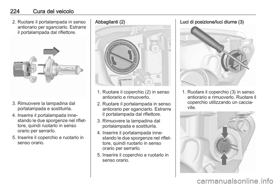 OPEL ASTRA J 2018  Manuale di uso e manutenzione (in Italian) 224Cura del veicolo2. Ruotare il portalampada in sensoantiorario per sganciarlo. Estrarre
il portalampada dal riflettore.
3. Rimuovere la lampadina dal portalampada e sostituirla.
4. Inserire il porta