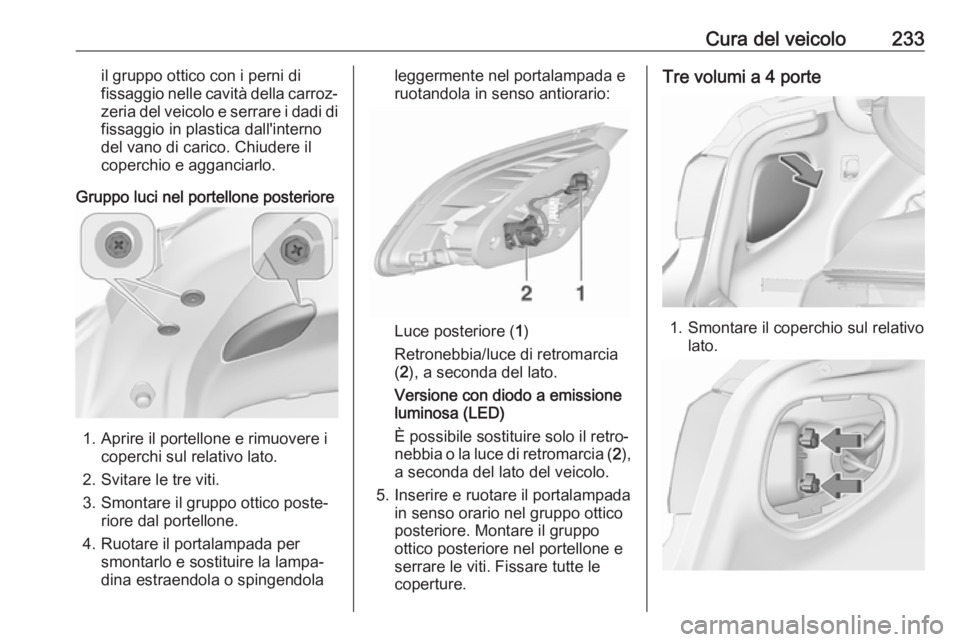 OPEL ASTRA J 2018  Manuale di uso e manutenzione (in Italian) Cura del veicolo233il gruppo ottico con i perni di
fissaggio nelle cavità della carroz‐ zeria del veicolo e serrare i dadi di
fissaggio in plastica dall'interno
del vano di carico. Chiudere il
