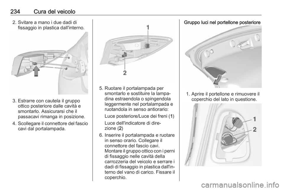 OPEL ASTRA J 2018  Manuale di uso e manutenzione (in Italian) 234Cura del veicolo2. Svitare a mano i due dadi difissaggio in plastica dall'interno.
3. Estrarre con cautela il gruppoottico posteriore dalle cavità e
smontarlo. Assicurarsi che il
passacavi rim