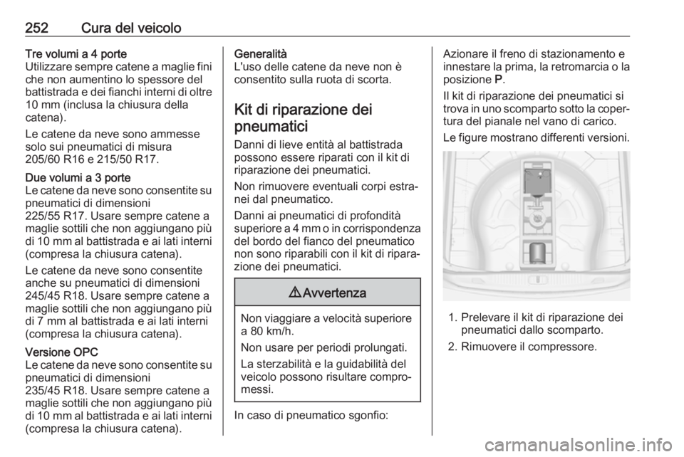 OPEL ASTRA J 2018  Manuale di uso e manutenzione (in Italian) 252Cura del veicoloTre volumi a 4 porte
Utilizzare sempre catene a maglie fini
che non aumentino lo spessore del
battistrada e dei fianchi interni di oltre
10 mm (inclusa la chiusura della
catena).
Le