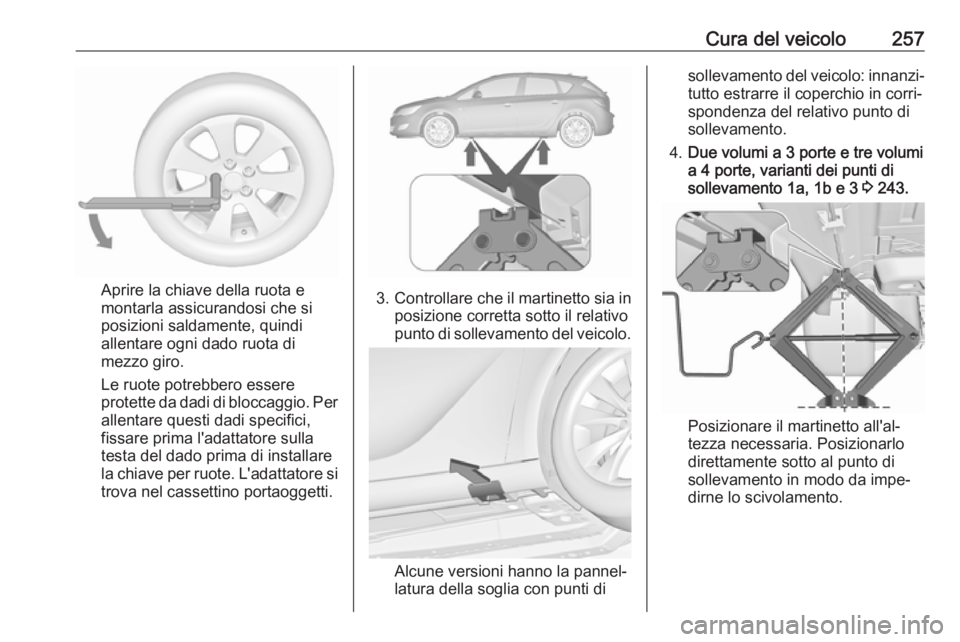 OPEL ASTRA J 2018  Manuale di uso e manutenzione (in Italian) Cura del veicolo257
Aprire la chiave della ruota e
montarla assicurandosi che si
posizioni saldamente, quindi
allentare ogni dado ruota di
mezzo giro.
Le ruote potrebbero essere
protette da dadi di bl