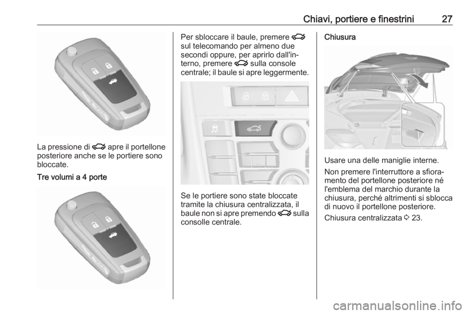 OPEL ASTRA J 2018 Manuale di uso e manutenzione (in Italian) Chiavi, portiere e finestrini27
La pressione di x apre il portellone
posteriore anche se le portiere sono
bloccate.
Tre volumi a 4 portePer sbloccare il baule, premere x
sul telecomando per almeno du OPEL ASTRA J 2018 Manuale di uso e manutenzione (in Italian) Chiavi, portiere e finestrini27
La pressione di x apre il portellone
posteriore anche se le portiere sono
bloccate.
Tre volumi a 4 portePer sbloccare il baule, premere x
sul telecomando per almeno du
