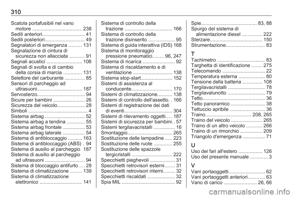 OPEL ASTRA J 2018  Manuale di uso e manutenzione (in Italian) 310Scatola portafusibili nel vanomotore  .................................... 238
Sedili anteriori ............................... 41
Sedili posteriori ............................. 49
Segnalatori di 