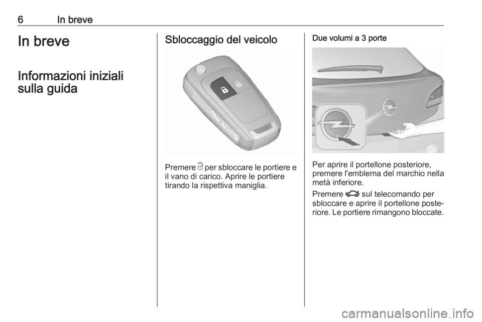 OPEL ASTRA J 2018  Manuale di uso e manutenzione (in Italian) 6In breveIn breveInformazioni inizialisulla guidaSbloccaggio del veicolo
Premere  c
 per sbloccare le portiere e
il vano di carico. Aprire le portiere tirando la rispettiva maniglia.
Due volumi a 3 po