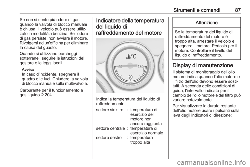 OPEL ASTRA J 2018  Manuale di uso e manutenzione (in Italian) Strumenti e comandi87Se non si sente più odore di gas
quando la valvola di blocco manuale
è chiusa, il veicolo può essere utiliz‐
zato in modalità a benzina. Se l'odore
di gas persiste, non 