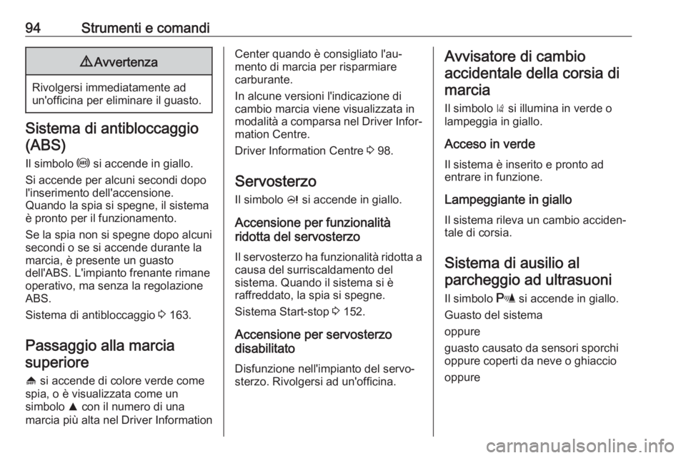 OPEL ASTRA J 2018  Manuale di uso e manutenzione (in Italian) 94Strumenti e comandi9Avvertenza
Rivolgersi immediatamente ad
un'officina per eliminare il guasto.
Sistema di antibloccaggio
(ABS)
Il simbolo  u si accende in giallo.
Si accende per alcuni secondi