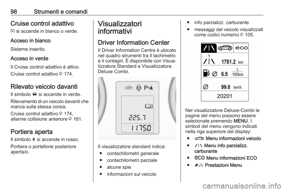 OPEL ASTRA J 2018 Manuale di uso e manutenzione (in Italian) 98Strumenti e comandiCruise control adattivo
m si accende in bianco o verde.
Acceso in bianco Sistema inserito.
Acceso in verde
Il Cruise control adattivo è attivo.
Cruise control adattivo 3 174.
R OPEL ASTRA J 2018 Manuale di uso e manutenzione (in Italian) 98Strumenti e comandiCruise control adattivo
m si accende in bianco o verde.
Acceso in bianco Sistema inserito.
Acceso in verde
Il Cruise control adattivo è attivo.
Cruise control adattivo 3 174.
R