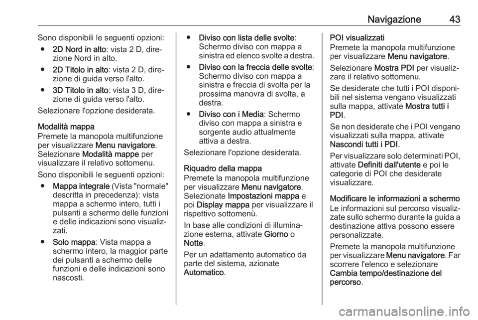 OPEL ASTRA J 2018.5  Manuale del sistema Infotainment (in Italian) Navigazione43Sono disponibili le seguenti opzioni:● 2D Nord in alto : vista 2 D, dire‐
zione Nord in alto.
● 2D Titolo in alto : vista 2 D, dire‐
zione di guida verso l'alto.
● 3D Titolo