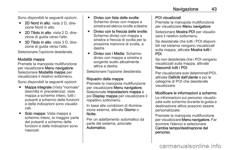 OPEL ASTRA J 2018.5  Manuale del sistema Infotainment (in Italian) Navigazione43Sono disponibili le seguenti opzioni:● 2D Nord in alto : vista 2 D, dire‐
zione Nord in alto.
● 2D Titolo in alto : vista 2 D, dire‐
zione di guida verso l'alto.
● 3D Titolo