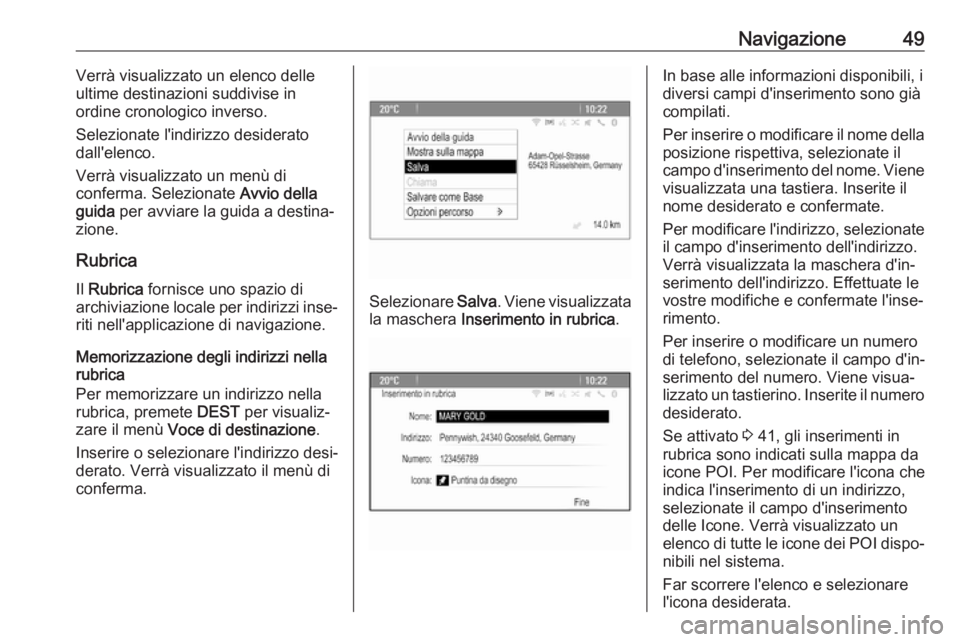 OPEL ASTRA J 2018.5  Manuale del sistema Infotainment (in Italian) Navigazione49Verrà visualizzato un elenco delle
ultime destinazioni suddivise in
ordine cronologico inverso.
Selezionate l'indirizzo desiderato dall'elenco.
Verrà visualizzato un menù di
co