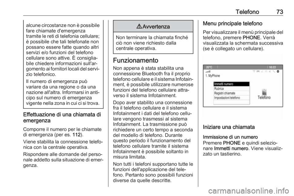 OPEL ASTRA J 2018.5  Manuale del sistema Infotainment (in Italian) Telefono73alcune circostanze non è possibile
fare chiamate d'emergenza
tramite le reti di telefonia cellulare; è possibile che tali telefonate non
possano essere fatte quando altri
servizi e/o f
