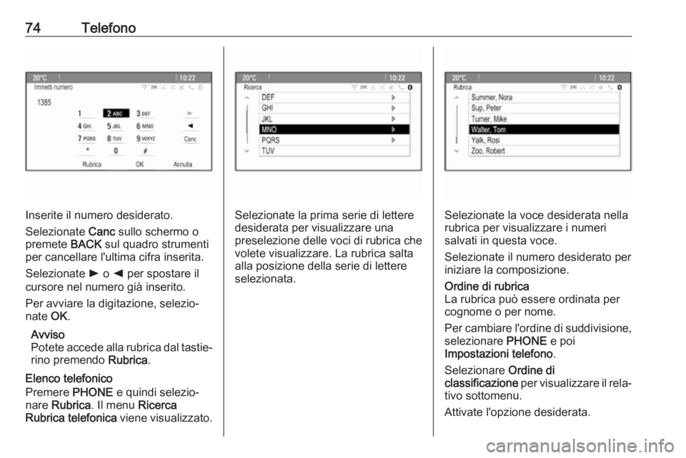 OPEL ASTRA J 2018.5  Manuale del sistema Infotainment (in Italian) 74Telefono
Inserite il numero desiderato.
Selezionate  Canc sullo schermo o
premete  BACK sul quadro strumenti
per cancellare l'ultima cifra inserita.
Selezionate  l o  k per spostare il
cursore n