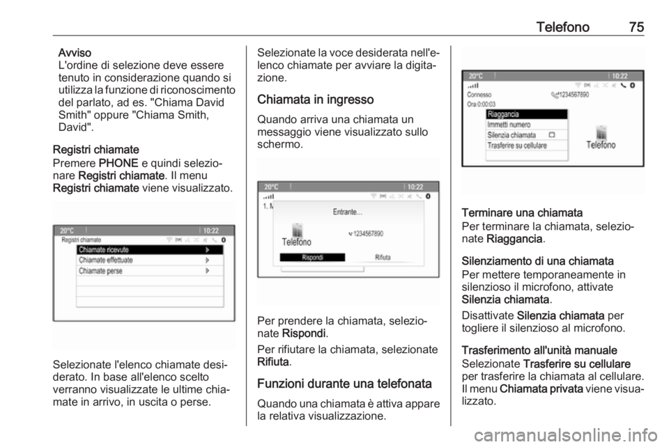 OPEL ASTRA J 2018.5  Manuale del sistema Infotainment (in Italian) Telefono75Avviso
L'ordine di selezione deve essere
tenuto in considerazione quando si
utilizza la funzione di riconoscimento
del parlato, ad es. "Chiama David
Smith" oppure "Chiama Smi
