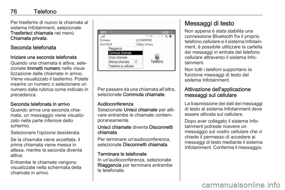 OPEL ASTRA J 2018.5  Manuale del sistema Infotainment (in Italian) 76TelefonoPer trasferire di nuovo la chiamata al
sistema Infotainment, selezionate
Trasferisci chiamata  nel menù
Chiamata privata .
Seconda telefonata
Iniziare una seconda telefonata
Quando una chia