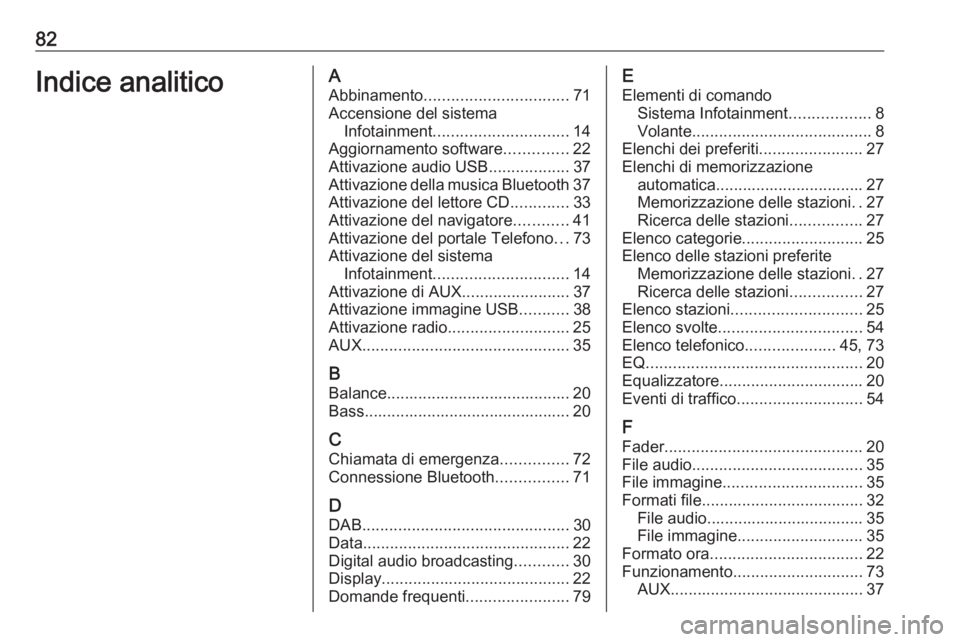 OPEL ASTRA J 2018.5 Manuale del sistema Infotainment (in Italian) 82Indice analiticoAAbbinamento ................................ 71
Accensione del sistema Infotainment .............................. 14
Aggiornamento software ..............22
Attivazione audio USB . OPEL ASTRA J 2018.5 Manuale del sistema Infotainment (in Italian) 82Indice analiticoAAbbinamento ................................ 71
Accensione del sistema Infotainment .............................. 14
Aggiornamento software ..............22
Attivazione audio USB .