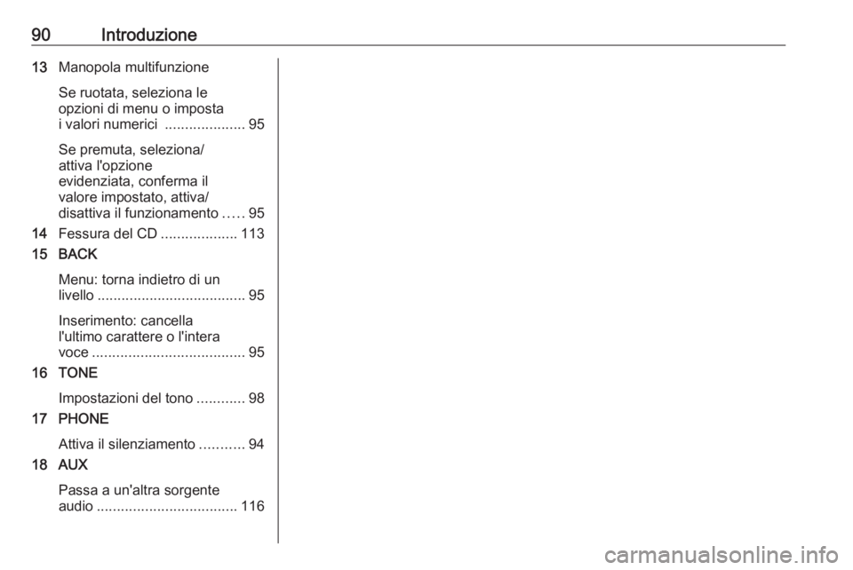 OPEL ASTRA J 2018.5  Manuale del sistema Infotainment (in Italian) 90Introduzione13Manopola multifunzione
Se ruotata, seleziona le
opzioni di menu o imposta
i valori numerici  ....................95
Se premuta, seleziona/
attiva l'opzione
evidenziata, conferma il