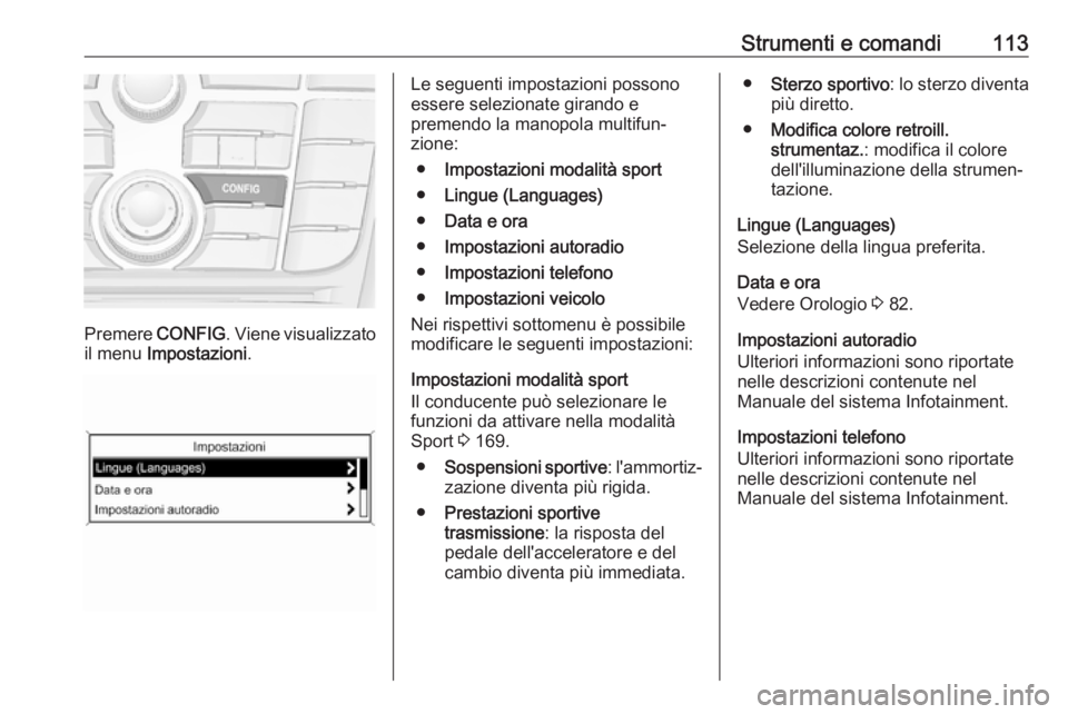 OPEL ASTRA J 2018.5 Manuale di uso e manutenzione (in Italian) Strumenti e comandi113
Premere CONFIG. Viene visualizzato
il menu Impostazioni .
Le seguenti impostazioni possono
essere selezionate girando e
premendo la manopola multifun‐
zione:
● Impostazioni OPEL ASTRA J 2018.5 Manuale di uso e manutenzione (in Italian) Strumenti e comandi113
Premere CONFIG. Viene visualizzato
il menu Impostazioni .
Le seguenti impostazioni possono
essere selezionate girando e
premendo la manopola multifun‐
zione:
● Impostazioni