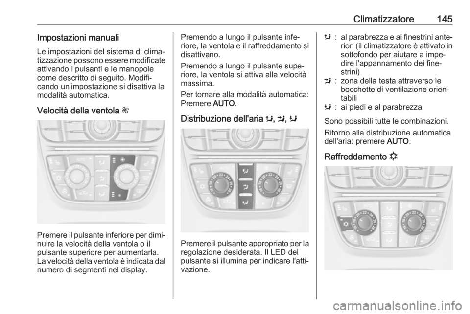OPEL ASTRA J 2018.5  Manuale di uso e manutenzione (in Italian) Climatizzatore145Impostazioni manualiLe impostazioni del sistema di clima‐
tizzazione possono essere modificate
attivando i pulsanti e le manopole
come descritto di seguito. Modifi‐
cando un'i