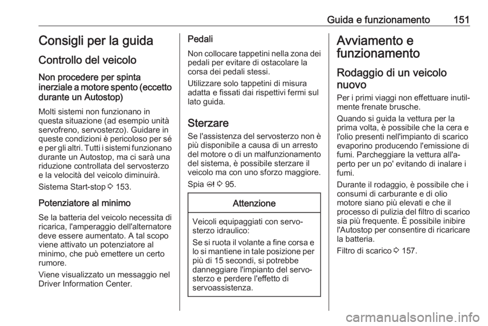 OPEL ASTRA J 2018.5  Manuale di uso e manutenzione (in Italian) Guida e funzionamento151Consigli per la guida
Controllo del veicolo
Non procedere per spinta
inerziale a motore spento (eccetto durante un Autostop)
Molti sistemi non funzionano in
questa situazione (