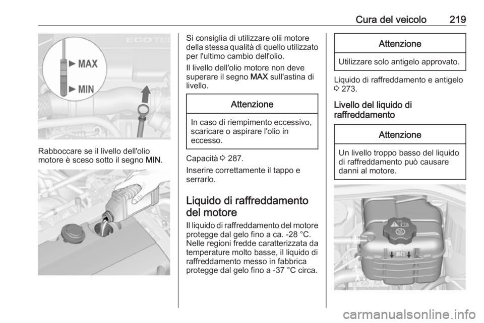 OPEL ASTRA J 2018.5 Manuale di uso e manutenzione (in Italian) Cura del veicolo219
Rabboccare se il livello dell'olio
motore è sceso sotto il segno MIN.
Si consiglia di utilizzare olii motore
della stessa qualità di quello utilizzato per l'ultimo cambi OPEL ASTRA J 2018.5 Manuale di uso e manutenzione (in Italian) Cura del veicolo219
Rabboccare se il livello dell'olio
motore è sceso sotto il segno MIN.
Si consiglia di utilizzare olii motore
della stessa qualità di quello utilizzato per l'ultimo cambi