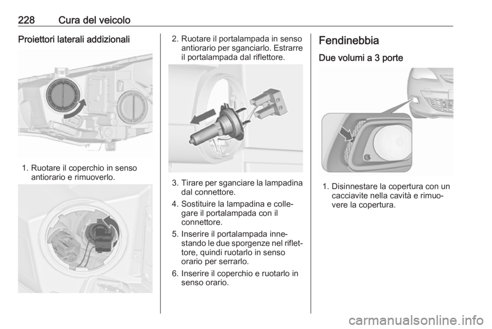 OPEL ASTRA J 2018.5 Manuale di uso e manutenzione (in Italian) 228Cura del veicoloProiettori laterali addizionali
1. Ruotare il coperchio in sensoantiorario e rimuoverlo.
2. Ruotare il portalampada in senso antiorario per sganciarlo. Estrarreil portalampada dal r OPEL ASTRA J 2018.5 Manuale di uso e manutenzione (in Italian) 228Cura del veicoloProiettori laterali addizionali
1. Ruotare il coperchio in sensoantiorario e rimuoverlo.
2. Ruotare il portalampada in senso antiorario per sganciarlo. Estrarreil portalampada dal r