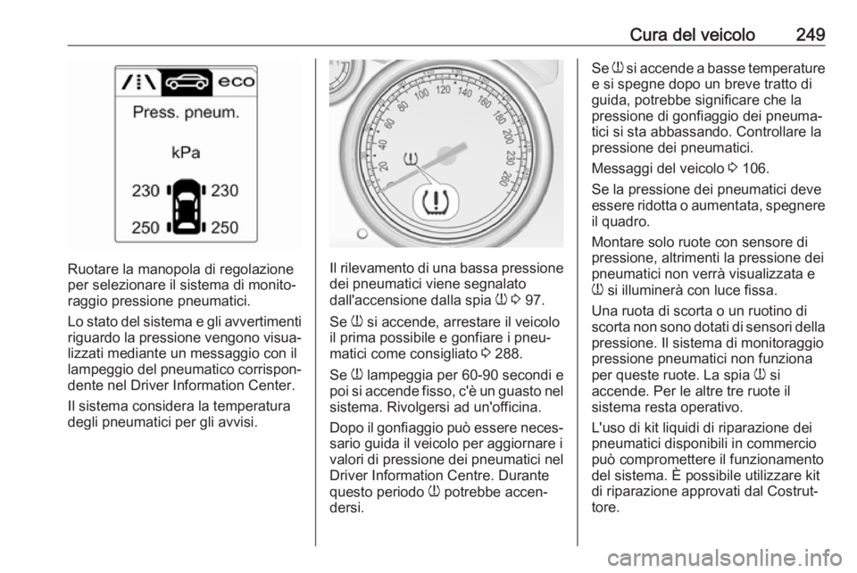 OPEL ASTRA J 2018.5 Manuale di uso e manutenzione (in Italian) Cura del veicolo249
Ruotare la manopola di regolazione
per selezionare il sistema di monito‐
raggio pressione pneumatici.
Lo stato del sistema e gli avvertimenti
riguardo la pressione vengono visua OPEL ASTRA J 2018.5 Manuale di uso e manutenzione (in Italian) Cura del veicolo249
Ruotare la manopola di regolazione
per selezionare il sistema di monito‐
raggio pressione pneumatici.
Lo stato del sistema e gli avvertimenti
riguardo la pressione vengono visua