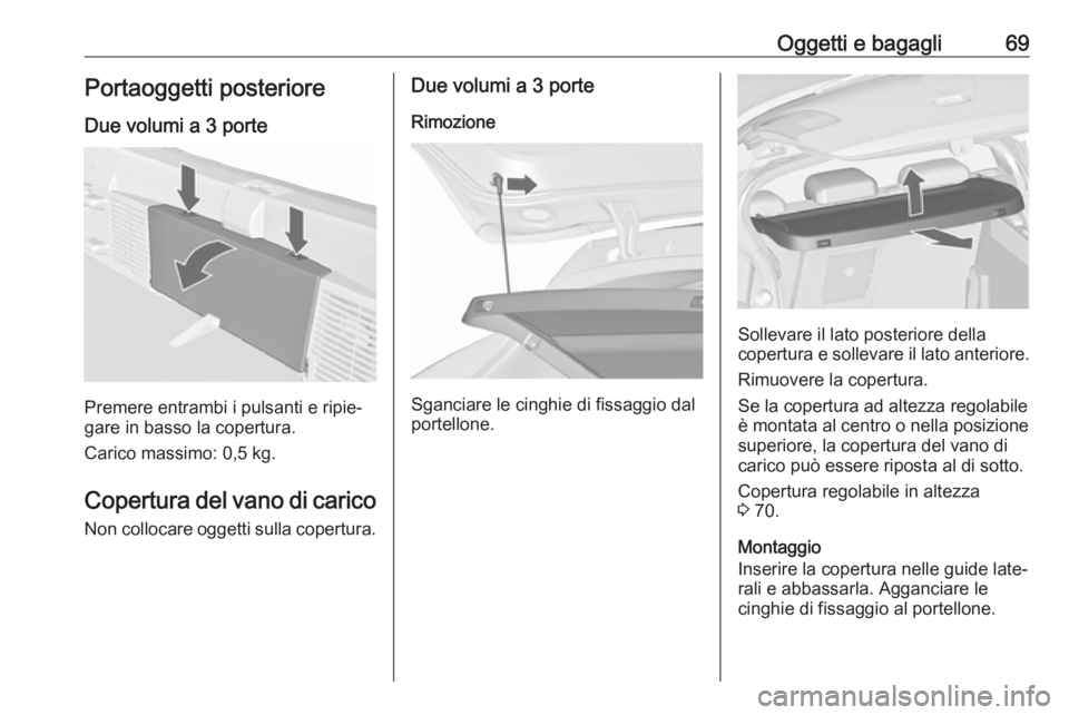 OPEL ASTRA J 2018.5  Manuale di uso e manutenzione (in Italian) Oggetti e bagagli69Portaoggetti posterioreDue volumi a 3 porte
Premere entrambi i pulsanti e ripie‐
gare in basso la copertura.
Carico massimo: 0,5 kg.
Copertura del vano di carico Non collocare ogg