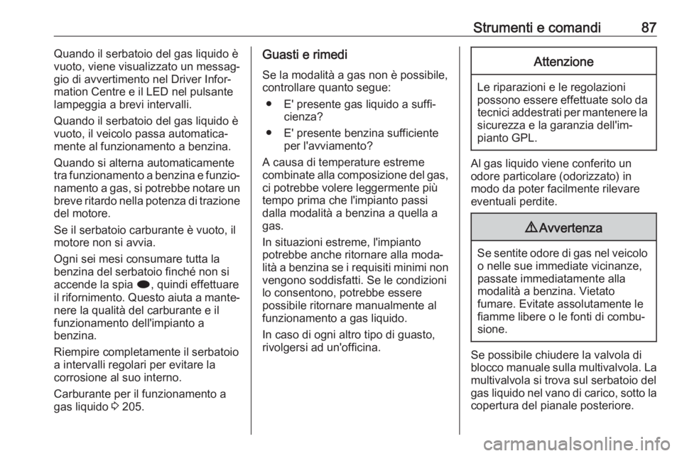 OPEL ASTRA J 2018.5  Manuale di uso e manutenzione (in Italian) Strumenti e comandi87Quando il serbatoio del gas liquido è
vuoto, viene visualizzato un messag‐
gio di avvertimento nel Driver Infor‐
mation Centre e il LED nel pulsante
lampeggia a brevi interva