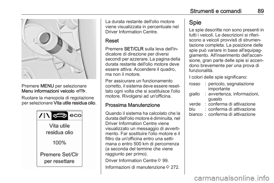 OPEL ASTRA J 2018.5 Manuale di uso e manutenzione (in Italian) Strumenti e comandi89
Premere MENU per selezionare
Menu informazioni veicolo X .
Ruotare la manopola di regolazione
per selezionare Vita utile residua olio .
La durata restante dell'olio motore
OPEL ASTRA J 2018.5 Manuale di uso e manutenzione (in Italian) Strumenti e comandi89
Premere MENU per selezionare
Menu informazioni veicolo X .
Ruotare la manopola di regolazione
per selezionare Vita utile residua olio .
La durata restante dell'olio motore