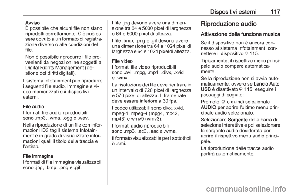 OPEL ASTRA K 2016  Manuale del sistema Infotainment (in Italian) Dispositivi esterni117Avviso
È possibile che alcuni file non siano
riprodotti correttamente. Ciò può es‐
sere dovuto a un formato di registra‐
zione diverso o alle condizioni del
file.
Non è p