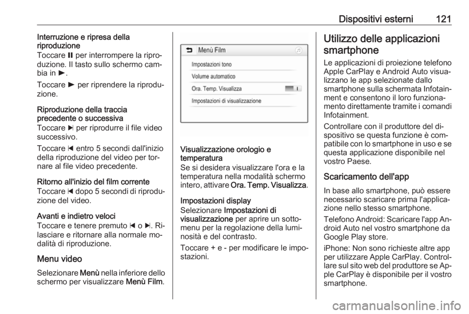 OPEL ASTRA K 2016  Manuale del sistema Infotainment (in Italian) Dispositivi esterni121Interruzione e ripresa della
riproduzione
Toccare  = per interrompere la ripro‐
duzione. Il tasto sullo schermo cam‐ bia in  l.
Toccare  l per riprendere la riprodu‐
zione.