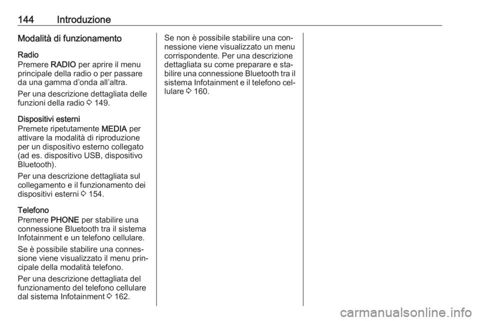 OPEL ASTRA K 2016  Manuale del sistema Infotainment (in Italian) 144IntroduzioneModalità di funzionamento
Radio
Premere  RADIO per aprire il menu
principale della radio o per passare
da una gamma d’onda all’altra.
Per una descrizione dettagliata delle
funzioni