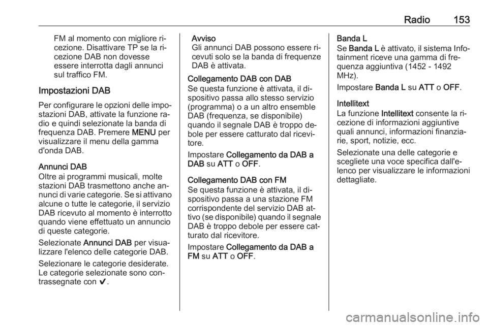 OPEL ASTRA K 2016 Manuale del sistema Infotainment (in Italian) Radio153FM al momento con migliore ri‐
cezione. Disattivare TP se la ri‐
cezione DAB non dovesse
essere interrotta dagli annunci
sul traffico FM.
Impostazioni DAB
Per configurare le opzioni delle OPEL ASTRA K 2016 Manuale del sistema Infotainment (in Italian) Radio153FM al momento con migliore ri‐
cezione. Disattivare TP se la ri‐
cezione DAB non dovesse
essere interrotta dagli annunci
sul traffico FM.
Impostazioni DAB
Per configurare le opzioni delle