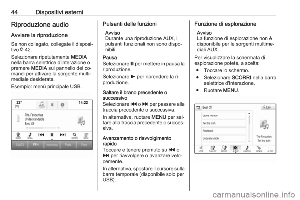 OPEL ASTRA K 2016  Manuale del sistema Infotainment (in Italian) 44Dispositivi esterniRiproduzione audio
Avviare la riproduzione
Se non collegato, collegate il disposi‐ tivo  3 42.
Selezionare ripetutamente  MEDIA
nella barra selettrice d'interazione o
premer