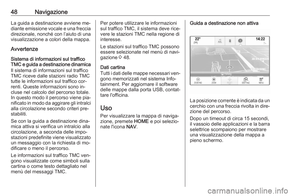 OPEL ASTRA K 2016  Manuale del sistema Infotainment (in Italian) 48NavigazioneLa guida a destinazione avviene me‐diante emissione vocale e una freccia direzionale, nonché con l’aiuto di una
visualizzazione a colori della mappa.
Avvertenze
Sistema di informazio