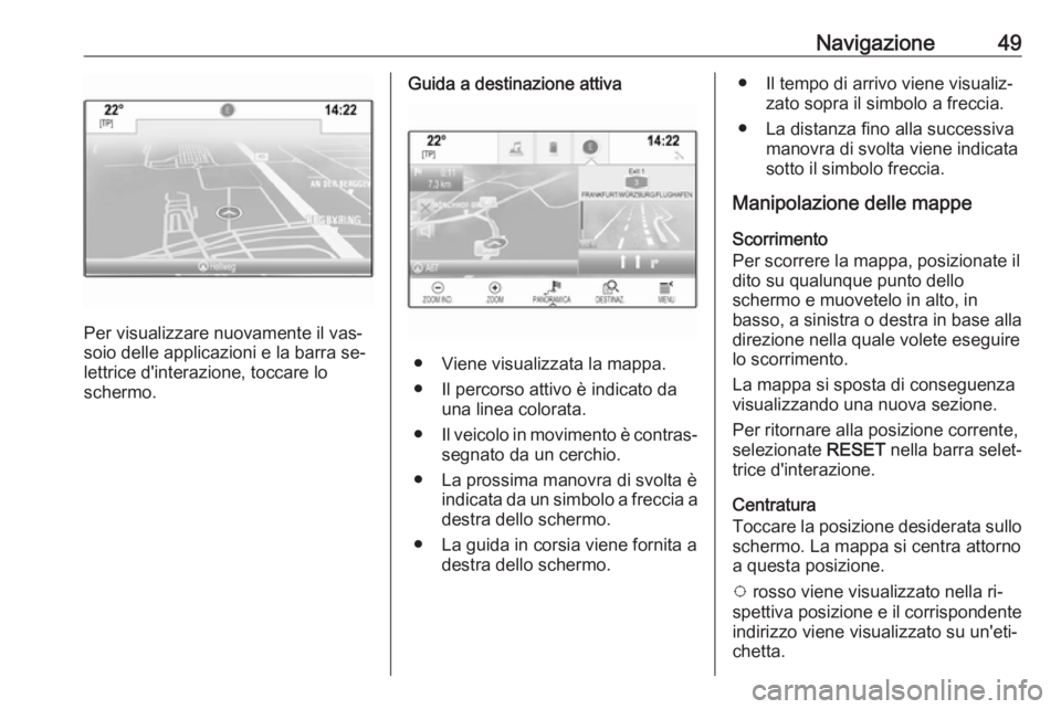 OPEL ASTRA K 2016  Manuale del sistema Infotainment (in Italian) Navigazione49
Per visualizzare nuovamente il vas‐
soio delle applicazioni e la barra se‐
lettrice d'interazione, toccare lo
schermo.
Guida a destinazione attiva
● Viene visualizzata la mappa