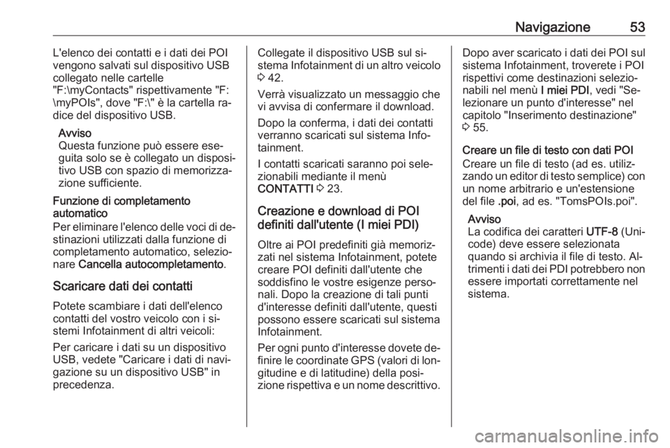 OPEL ASTRA K 2016  Manuale del sistema Infotainment (in Italian) Navigazione53L'elenco dei contatti e i dati dei POI
vengono salvati sul dispositivo USB
collegato nelle cartelle
"F:\myContacts" rispettivamente "F:
\myPOIs", dove "F:\" è