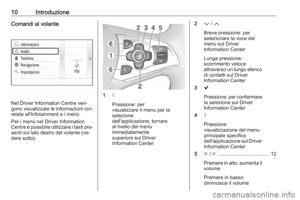OPEL ASTRA K 2016 Manuale del sistema Infotainment (in Italian) 10IntroduzioneComandi al volante
Nel Driver Information Centre ven‐
gono visualizzate le informazioni cor‐ relate all'Infotainment e i menù.
Per i menù nel Driver Information
Centre è possi OPEL ASTRA K 2016 Manuale del sistema Infotainment (in Italian) 10IntroduzioneComandi al volante
Nel Driver Information Centre ven‐
gono visualizzate le informazioni cor‐ relate all'Infotainment e i menù.
Per i menù nel Driver Information
Centre è possi