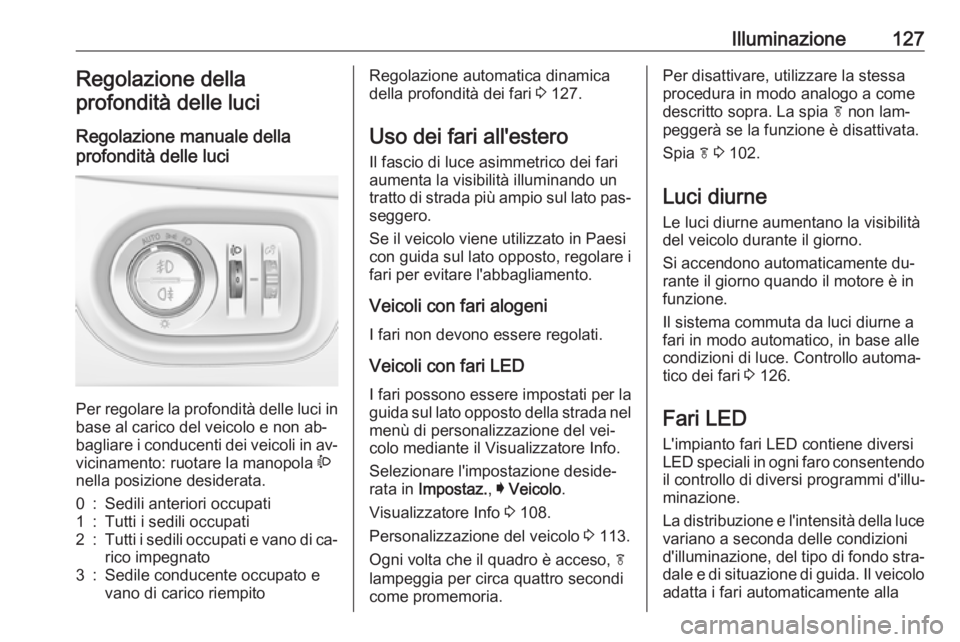 OPEL ASTRA K 2016 Manuale di uso e manutenzione (in Italian) Illuminazione127Regolazione della
profondità delle luci
Regolazione manuale della
profondità delle luci
Per regolare la profondità delle luci in base al carico del veicolo e non ab‐
bagliare i c OPEL ASTRA K 2016 Manuale di uso e manutenzione (in Italian) Illuminazione127Regolazione della
profondità delle luci
Regolazione manuale della
profondità delle luci
Per regolare la profondità delle luci in base al carico del veicolo e non ab‐
bagliare i c