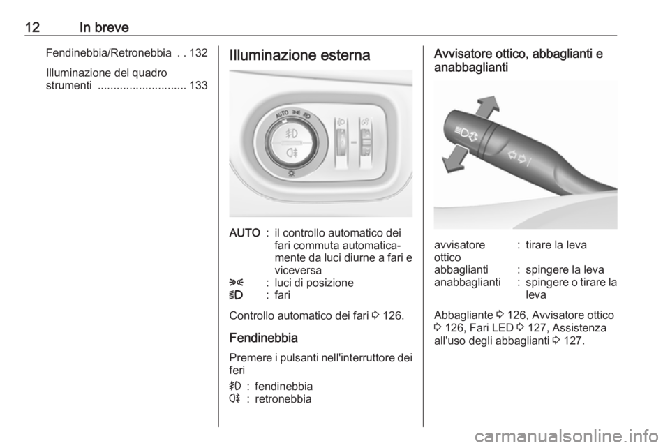 OPEL ASTRA K 2016 Manuale di uso e manutenzione (in Italian) 12In breveFendinebbia/Retronebbia ..132
Illuminazione del quadro
strumenti ............................ 133Illuminazione esternaAUTO:il controllo automatico dei
fari commuta automatica‐
mente da lu OPEL ASTRA K 2016 Manuale di uso e manutenzione (in Italian) 12In breveFendinebbia/Retronebbia ..132
Illuminazione del quadro
strumenti ............................ 133Illuminazione esternaAUTO:il controllo automatico dei
fari commuta automatica‐
mente da lu