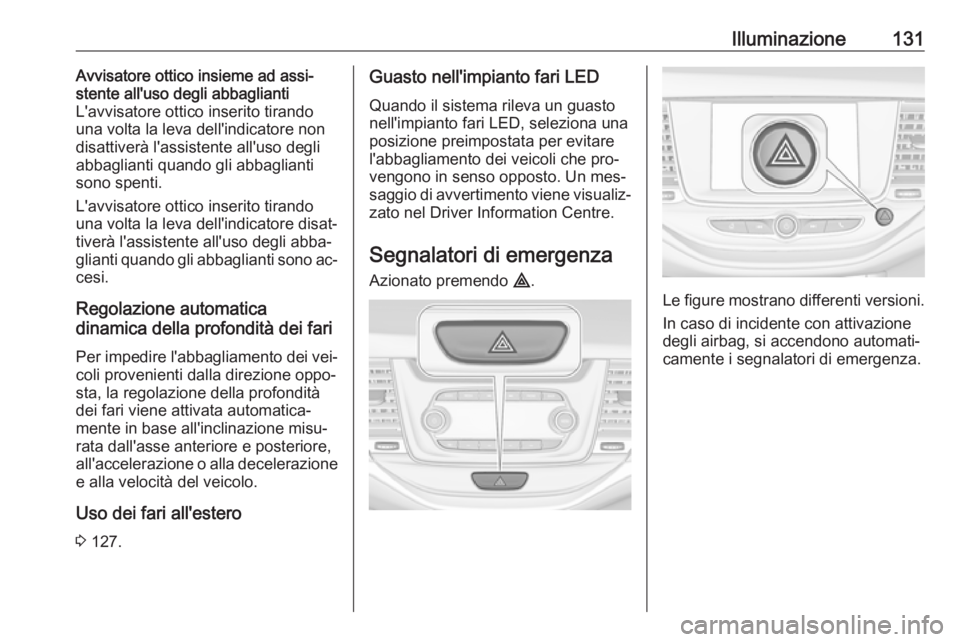 OPEL ASTRA K 2016 Manuale di uso e manutenzione (in Italian) Illuminazione131Avvisatore ottico insieme ad assi‐
stente all'uso degli abbaglianti
L'avvisatore ottico inserito tirando una volta la leva dell'indicatore non
disattiverà l'assisten OPEL ASTRA K 2016 Manuale di uso e manutenzione (in Italian) Illuminazione131Avvisatore ottico insieme ad assi‐
stente all'uso degli abbaglianti
L'avvisatore ottico inserito tirando una volta la leva dell'indicatore non
disattiverà l'assisten