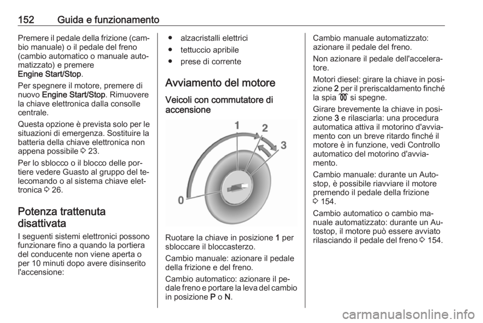 OPEL ASTRA K 2016 Manuale di uso e manutenzione (in Italian) 152Guida e funzionamentoPremere il pedale della frizione (cam‐bio manuale) o il pedale del freno
(cambio automatico o manuale auto‐
matizzato) e premere
Engine Start/Stop .
Per spegnere il motore, OPEL ASTRA K 2016 Manuale di uso e manutenzione (in Italian) 152Guida e funzionamentoPremere il pedale della frizione (cam‐bio manuale) o il pedale del freno
(cambio automatico o manuale auto‐
matizzato) e premere
Engine Start/Stop .
Per spegnere il motore,