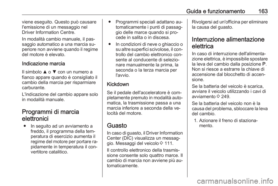 OPEL ASTRA K 2016 Manuale di uso e manutenzione (in Italian) Guida e funzionamento163viene eseguito. Questo può causare
l'emissione di un messaggio nel
Driver Information Centre.
In modalità cambio manuale, il pas‐
saggio automatico a una marcia su‐
p OPEL ASTRA K 2016 Manuale di uso e manutenzione (in Italian) Guida e funzionamento163viene eseguito. Questo può causare
l'emissione di un messaggio nel
Driver Information Centre.
In modalità cambio manuale, il pas‐
saggio automatico a una marcia su‐
p