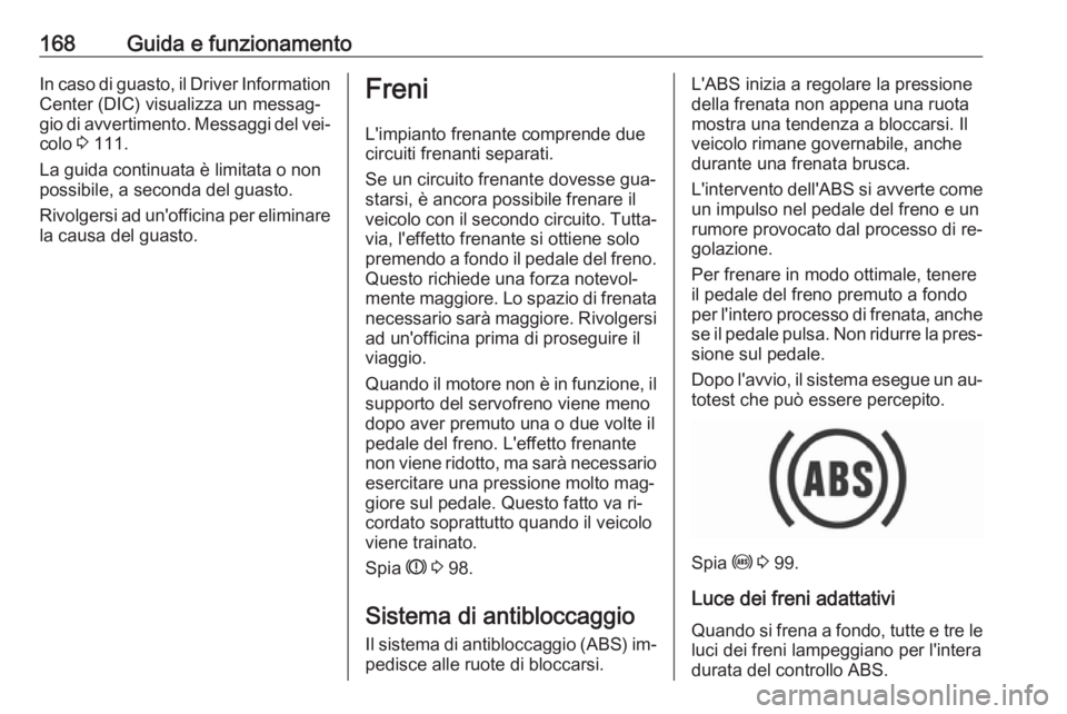 OPEL ASTRA K 2016 Manuale di uso e manutenzione (in Italian) 168Guida e funzionamentoIn caso di guasto, il Driver InformationCenter (DIC) visualizza un messag‐
gio di avvertimento. Messaggi del vei‐
colo 3 111.
La guida continuata è limitata o non
possibi OPEL ASTRA K 2016 Manuale di uso e manutenzione (in Italian) 168Guida e funzionamentoIn caso di guasto, il Driver InformationCenter (DIC) visualizza un messag‐
gio di avvertimento. Messaggi del vei‐
colo 3 111.
La guida continuata è limitata o non
possibi