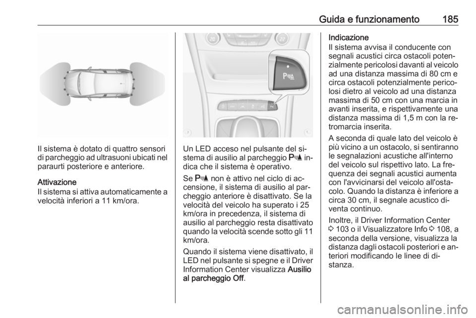 OPEL ASTRA K 2016 Manuale di uso e manutenzione (in Italian) Guida e funzionamento185
Il sistema è dotato di quattro sensori
di parcheggio ad ultrasuoni ubicati nel
paraurti posteriore e anteriore.
Attivazione
Il sistema si attiva automaticamente a velocità i OPEL ASTRA K 2016 Manuale di uso e manutenzione (in Italian) Guida e funzionamento185
Il sistema è dotato di quattro sensori
di parcheggio ad ultrasuoni ubicati nel
paraurti posteriore e anteriore.
Attivazione
Il sistema si attiva automaticamente a velocità i