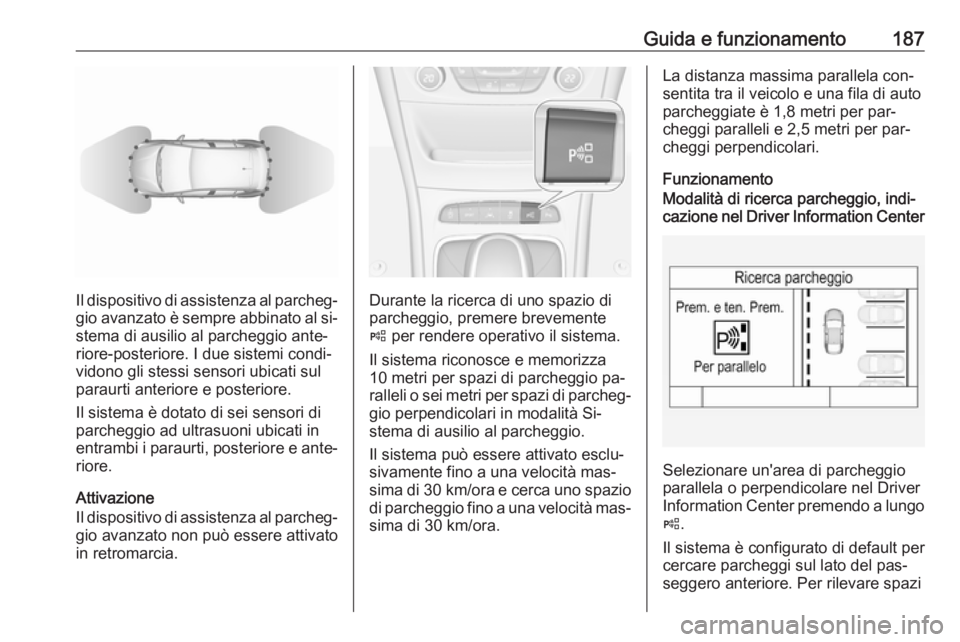 OPEL ASTRA K 2016 Manuale di uso e manutenzione (in Italian) Guida e funzionamento187
Il dispositivo di assistenza al parcheg‐
gio avanzato è sempre abbinato al si‐
stema di ausilio al parcheggio ante‐
riore-posteriore. I due sistemi condi‐
vidono gli OPEL ASTRA K 2016 Manuale di uso e manutenzione (in Italian) Guida e funzionamento187
Il dispositivo di assistenza al parcheg‐
gio avanzato è sempre abbinato al si‐
stema di ausilio al parcheggio ante‐
riore-posteriore. I due sistemi condi‐
vidono gli