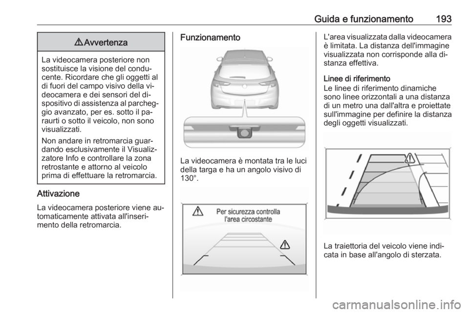 OPEL ASTRA K 2016 Manuale di uso e manutenzione (in Italian) Guida e funzionamento1939Avvertenza
La videocamera posteriore non
sostituisce la visione del condu‐ cente. Ricordare che gli oggetti al
di fuori del campo visivo della vi‐
deocamera e dei sensori OPEL ASTRA K 2016 Manuale di uso e manutenzione (in Italian) Guida e funzionamento1939Avvertenza
La videocamera posteriore non
sostituisce la visione del condu‐ cente. Ricordare che gli oggetti al
di fuori del campo visivo della vi‐
deocamera e dei sensori
