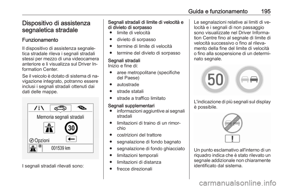 OPEL ASTRA K 2016 Manuale di uso e manutenzione (in Italian) Guida e funzionamento195Dispositivo di assistenza
segnaletica stradale
Funzionamento Il dispositivo di assistenza segnale‐
tica stradale rileva i segnali stradali
stessi per mezzo di una videocamera OPEL ASTRA K 2016 Manuale di uso e manutenzione (in Italian) Guida e funzionamento195Dispositivo di assistenza
segnaletica stradale
Funzionamento Il dispositivo di assistenza segnale‐
tica stradale rileva i segnali stradali
stessi per mezzo di una videocamera